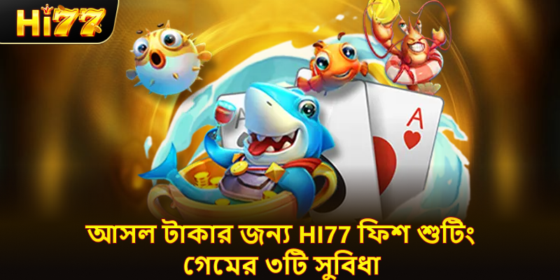 আসল টাকার জন্য hi77 ফিশ শুটিং গেমের ৩টি সুবিধা